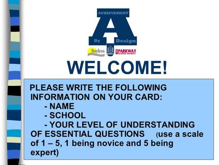 WELCOME! PLEASE WRITE THE FOLLOWING INFORMATION ON YOUR CARD: - NAME - SCHOOL - YOUR LEVEL OF UNDERSTANDING OF ESSENTIAL QUESTIONS ( use a scale of 1 –