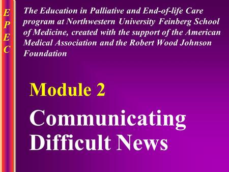 EPECEPEC Communicating Difficult News Module 2 The Education in Palliative and End-of-life Care program at Northwestern University Feinberg School of Medicine,