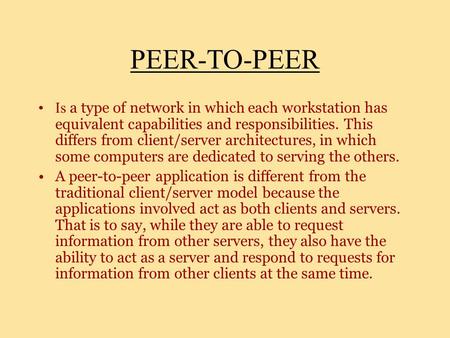 PEER-TO-PEER Is a type of network in which each workstation has equivalent capabilities and responsibilities. This differs from client/server architectures,