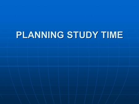 PLANNING STUDY TIME. USE DAYLIGHT HOURS Research shows that 60 minutes of study time during the day is equivalent to 90 minutes of study at night. Research.