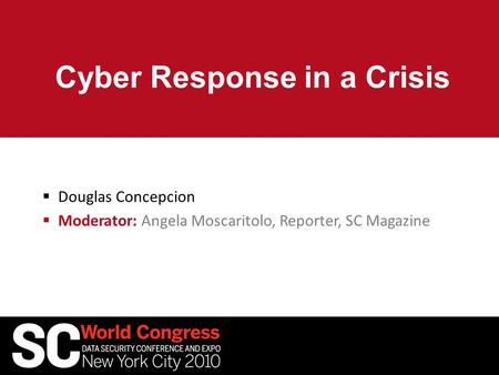 Cyber Response in a Crisis  Douglas Concepcion  Moderator: Angela Moscaritolo, Reporter, SC Magazine.