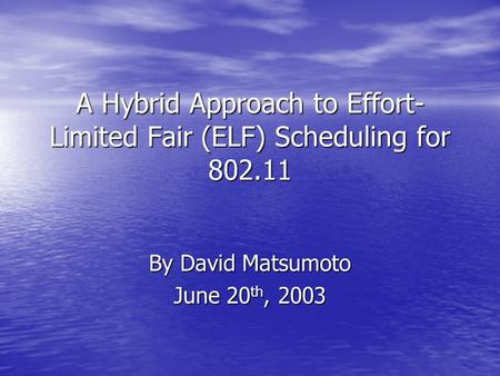 A Hybrid Approach to Effort- Limited Fair (ELF) Scheduling for 802.11 By David Matsumoto June 20 th, 2003.