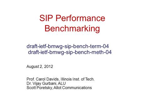 SIP Performance Benchmarking draft-ietf-bmwg-sip-bench-term-04 draft-ietf-bmwg-sip-bench-meth-04 August 2, 2012 Prof. Carol Davids, Illinois Inst. of Tech.