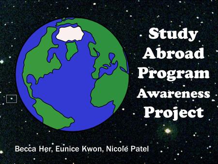 Study Abroad Program Awareness Project Becca Her, Eunice Kwon, Nicole Patel.