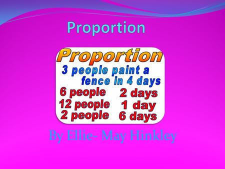 By Ellie- May Hinkley. Proportion Proportion is easy to do all you need to know is your time tables. Proportion is when you have a question for example: