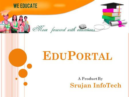 E DU P ORTAL A Product By Srujan InfoTech. E DU P ORTAL  Eduportal is an Administrative Application for Institute/School where Admin/HOD/Faculty can.