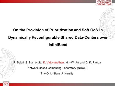 On the Provision of Prioritization and Soft QoS in Dynamically Reconfigurable Shared Data-Centers over InfiniBand P. Balaji, S. Narravula, K. Vaidyanathan,