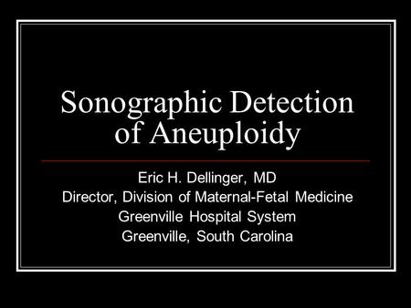 Sonographic Detection of Aneuploidy Eric H. Dellinger, MD Director, Division of Maternal-Fetal Medicine Greenville Hospital System Greenville, South Carolina.