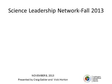 Science Leadership Network-Fall 2013 NOVEMBER 8, 2013 Presented by Craig Gabler and Vicki Horton.