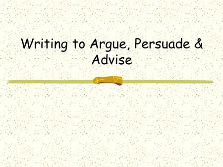 Writing to Argue, Persuade & Advise. ARGUE Can you argue the case for a point of view?