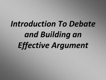 Introduction To Debate and Building an Effective Argument.