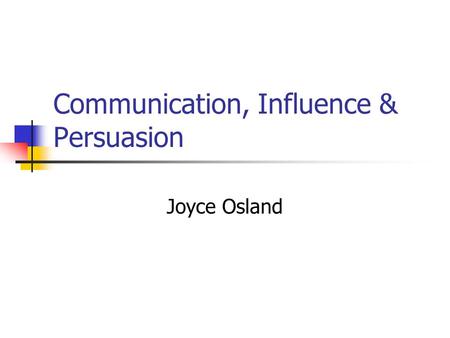 Communication, Influence & Persuasion Joyce Osland.