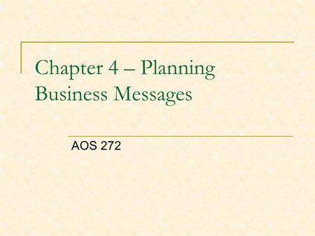 Chapter 4 – Planning Business Messages AOS 272. Effective Business Messages are: Purposeful – All business messages are intended to accomplish something.