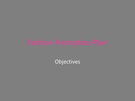 Fashion Promotion Plan Objectives. Objective #1: – Increase consumer awareness of the company, product, service or brand Get more people to recognize.