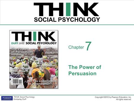Copyright ©2012 by Pearson Education, Inc. All rights reserved. THINK Social Psychology Kimberley Duff THINK SOCIAL PSYCHOLOGY Chapter The Power of Persuasion.