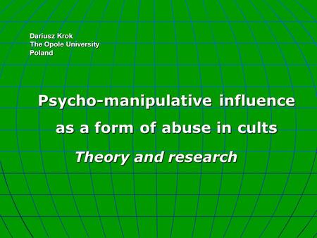 Dariusz Krok The Opole University Poland Psycho-manipulative influence as a form of abuse in cults Theory and research.