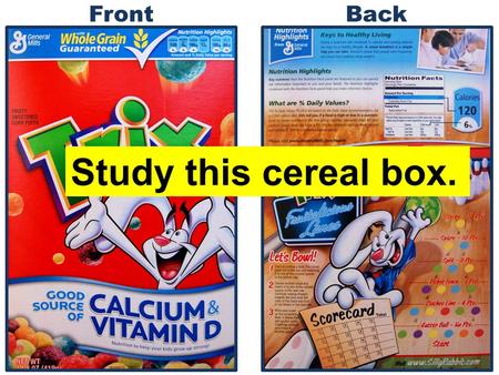 FrontBack Study this cereal box.. What do they want us to know? What do they want us to feel? How do they do it? Who are they trying to influence? Which.