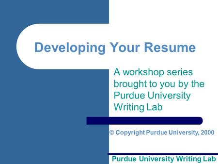 Purdue University Writing Lab Developing Your Resume A workshop series brought to you by the Purdue University Writing Lab © Copyright Purdue University,