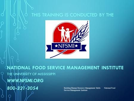 THIS TRAINING IS CONDUCTED BY THE NATIONAL FOOD SERVICE MANAGEMENT INSTITUTE THE UNIVERSITY OF MISSISSIPPI WWW.NFSMI.ORG 800-321-3054 Building Human Resource.