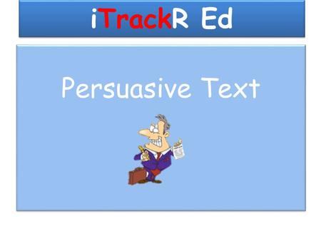 ITrackR Ed Persuasive Text. Writing persuasive text Section One Objectives: Reading:To recognise when text is fit for purpose Writing:To identify the.