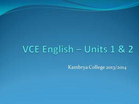 VCE English – Units 1 & 2 Kambrya College 2013/2014.