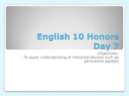 English 10 Honors Day 7 - Objectives: - To apply understanding of rhetorical devices such as persuasive appeals.