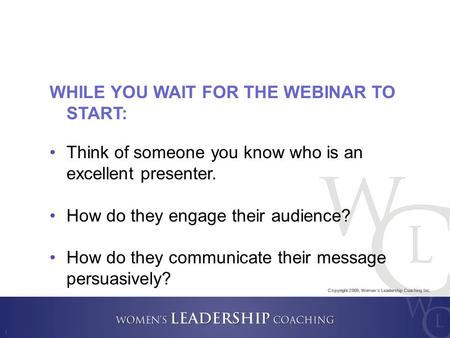 Copyright 2009, Women ’ s Leadership Coaching Inc. 1 WHILE YOU WAIT FOR THE WEBINAR TO START: Think of someone you know who is an excellent presenter.