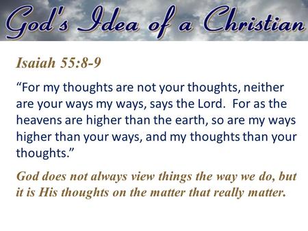 Isaiah 55:8-9 “For my thoughts are not your thoughts, neither are your ways my ways, says the Lord. For as the heavens are higher than the earth, so are.