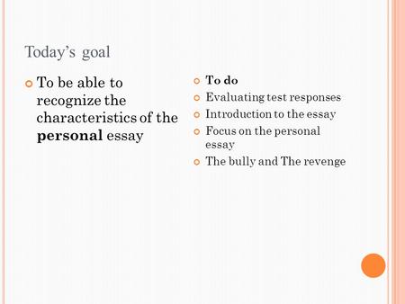 Today’s goal To be able to recognize the characteristics of the personal essay To do Evaluating test responses Introduction to the essay Focus on the personal.