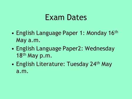 Exam Dates English Language Paper 1: Monday 16 th May a.m. English Language Paper2: Wednesday 18 th May p.m. English Literature: Tuesday 24 th May a.m.