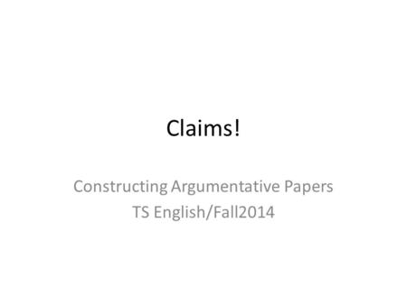 Claims! Constructing Argumentative Papers TS English/Fall2014.