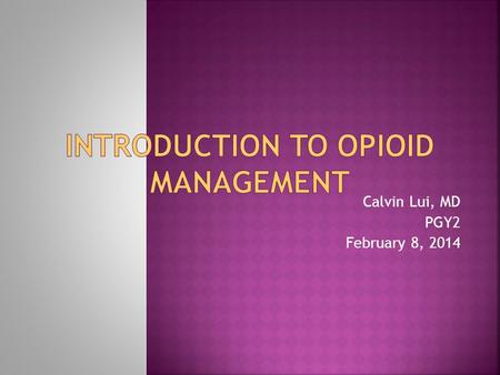 Calvin Lui, MD PGY2 February 8, 2014.  Common Opioid Agents and Good Starting Dosages  Opioid Conversion  Use of Patient Controlled Analgesia and Good.