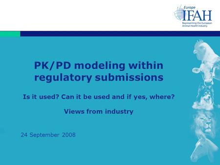 1 PK/PD modeling within regulatory submissions Is it used? Can it be used and if yes, where? Views from industry 24 September 2008.