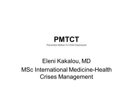 PMTCT Prevention Mother-To-Child Trasmission Eleni Kakalou, MD MSc International Medicine-Health Crises Management.