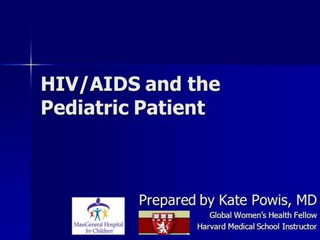 HIV/AIDS and the Pediatric Patient Prepared by Kate Powis, MD Global Women’s Health Fellow Harvard Medical School Instructor.