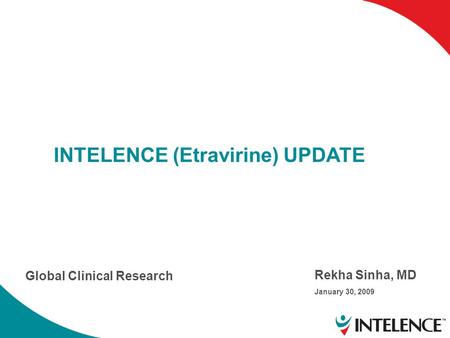 INTELENCE (Etravirine) UPDATE Global Clinical Research Rekha Sinha, MD January 30, 2009.