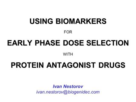USING BIOMARKERS FOR EARLY PHASE DOSE SELECTION WITH PROTEIN ANTAGONIST DRUGS Ivan Nestorov