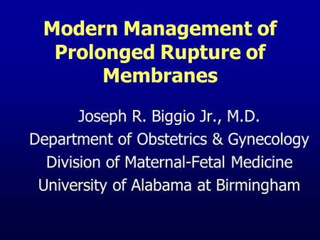 Modern Management of Prolonged Rupture of Membranes Joseph R. Biggio Jr., M.D. Department of Obstetrics & Gynecology Division of Maternal-Fetal Medicine.