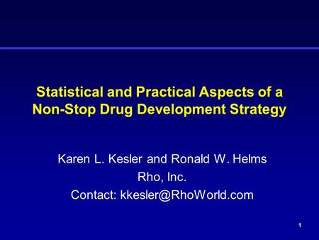 1 Statistical and Practical Aspects of a Non-Stop Drug Development Strategy Karen L. Kesler and Ronald W. Helms Rho, Inc. Contact: