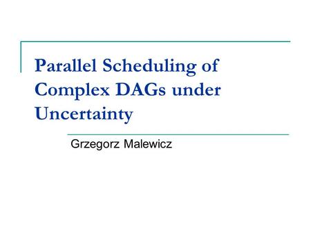 Parallel Scheduling of Complex DAGs under Uncertainty Grzegorz Malewicz.