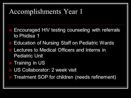 Accomplishments Year 1 Encouraged HIV testing counseling with referrals to Phidisa 1 Education of Nursing Staff on Pediatric Wards Lectures to Medical.