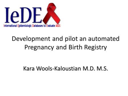Development and pilot an automated Pregnancy and Birth Registry Kara Wools-Kaloustian M.D. M.S.