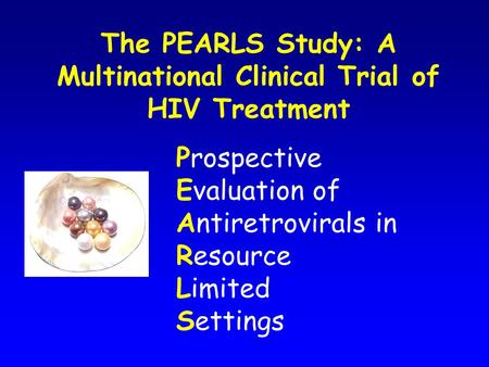 The PEARLS Study: A Multinational Clinical Trial of HIV Treatment Prospective Evaluation of Antiretrovirals in Resource Limited Settings.