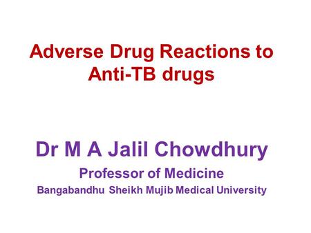 Adverse Drug Reactions to Anti-TB drugs Dr M A Jalil Chowdhury Professor of Medicine Bangabandhu Sheikh Mujib Medical University.