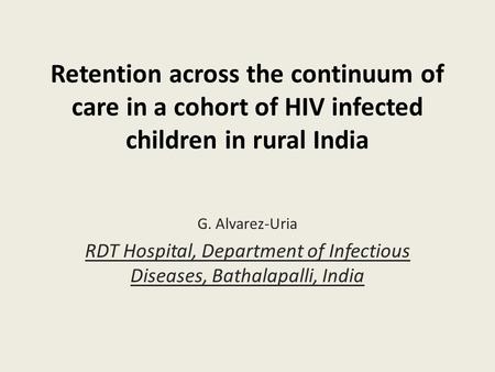 Retention across the continuum of care in a cohort of HIV infected children in rural India G. Alvarez-Uria RDT Hospital, Department of Infectious Diseases,