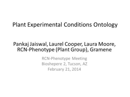 Pankaj Jaiswal, Laurel Cooper, Laura Moore, RCN-Phenotype (Plant Group), Gramene RCN-Phenotype Meeting Bioshepere 2, Tucson, AZ February 21, 2014 Plant.
