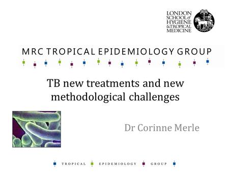 TB new treatments and new methodological challenges Dr Corinne Merle.
