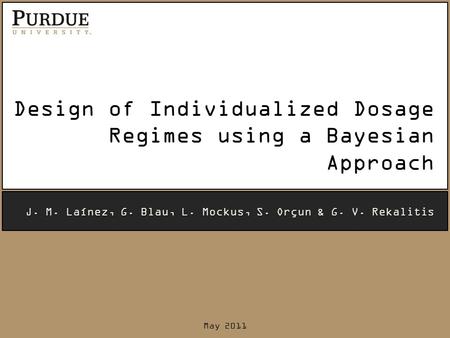 Design of Individualized Dosage Regimes using a Bayesian Approach J. M. Laínez, G. Blau, L. Mockus, S. Orçun & G. V. Rekalitis May 2011.