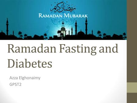 Ramadan Fasting and Diabetes Azza Elghonaimy GPST2.