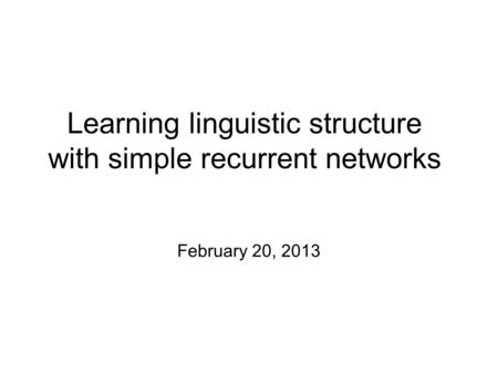 Learning linguistic structure with simple recurrent networks February 20, 2013.